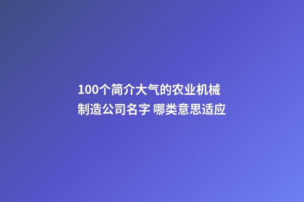 100个简介大气的农业机械制造公司名字 哪类意思适应-第1张-公司起名-玄机派